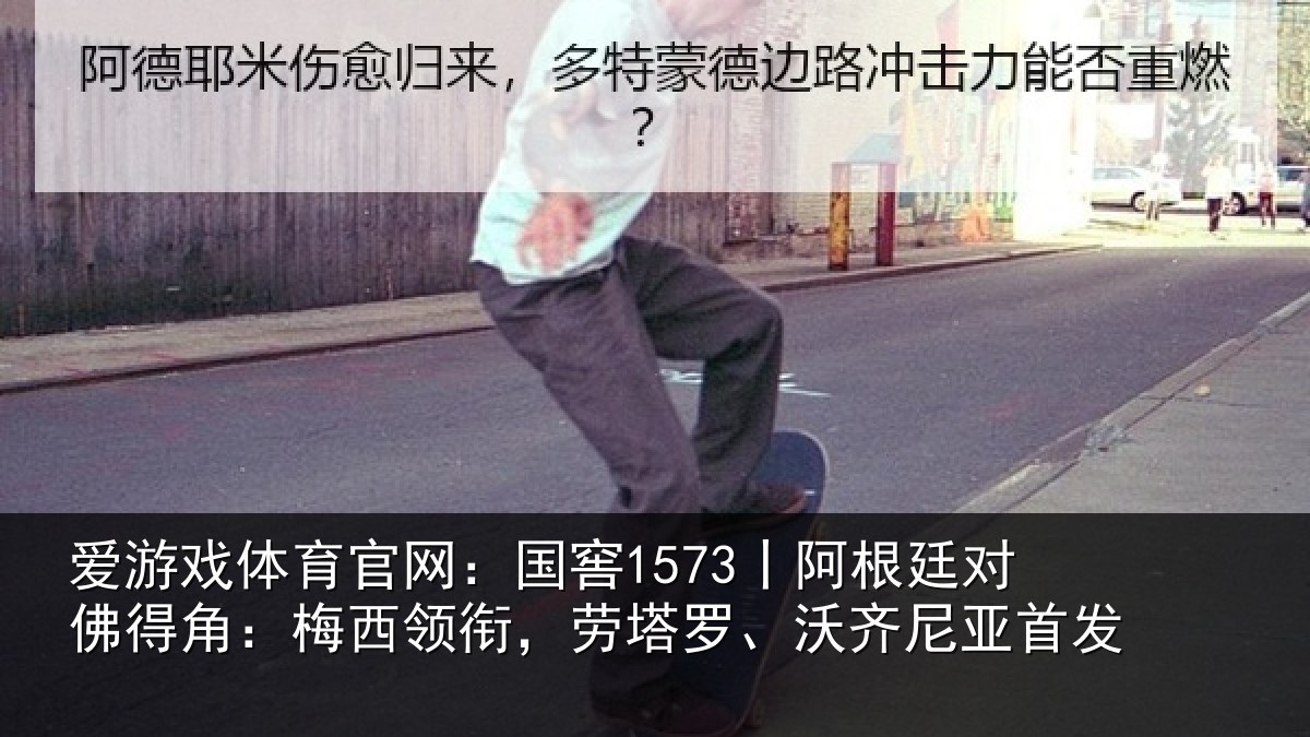 爱游戏体育官网:国窖1573丨阿根廷对佛得角:梅西领衔,劳塔罗、沃齐尼亚首发