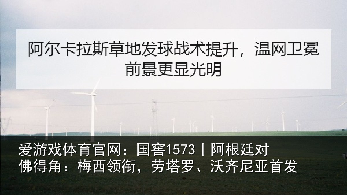 爱游戏体育官网:国窖1573丨阿根廷对佛得角:梅西领衔,劳塔罗、沃齐尼亚首发