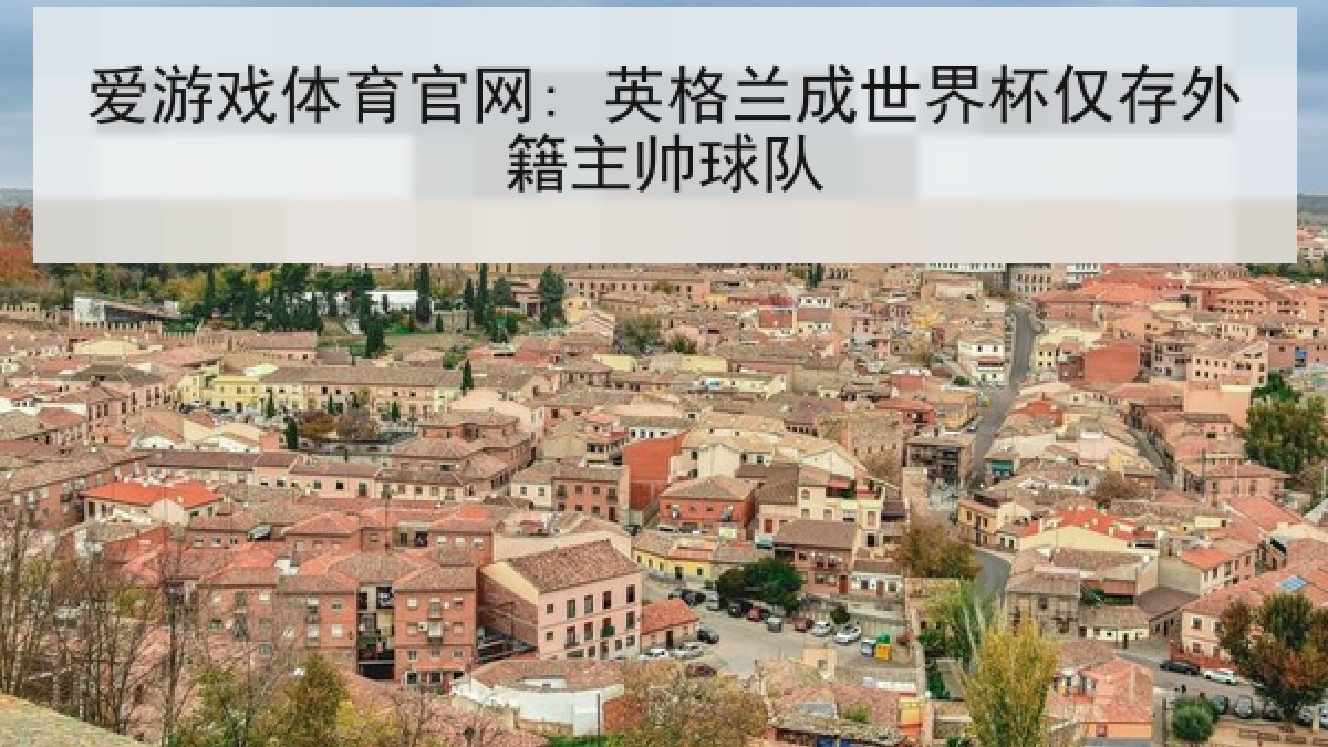 爱游戏体育官网: 英格兰成世界杯仅存外籍主帅球队
