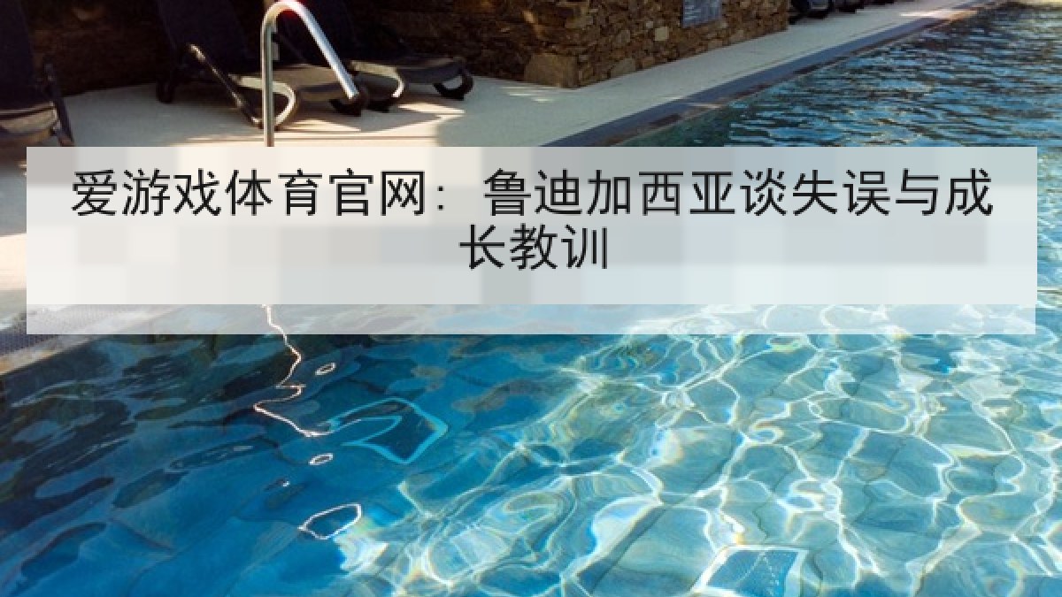 爱游戏体育官网: 鲁迪加西亚谈失误与成长教训