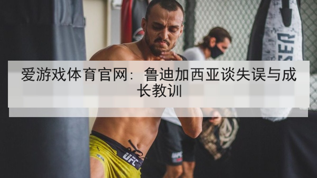 爱游戏体育官网: 鲁迪加西亚谈失误与成长教训