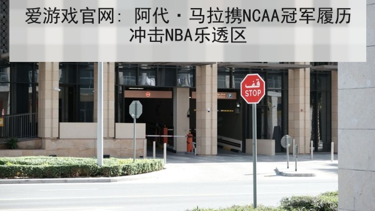 爱游戏官网: 阿代·马拉携NCAA冠军履历冲击NBA乐透区