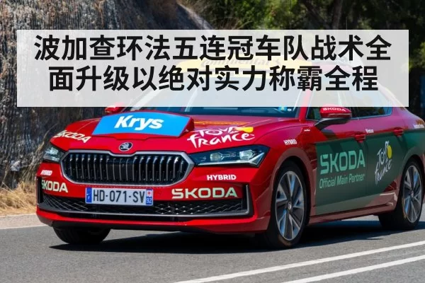 波加查环法五连冠车队战术全面升级以绝对实力称霸全程