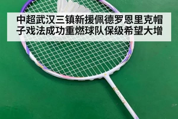 中超武汉三镇新援佩德罗恩里克帽子戏法成功重燃球队保级希望大增