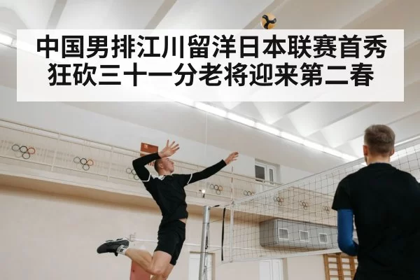 中国男排江川留洋日本联赛首秀狂砍三十一分老将迎来第二春