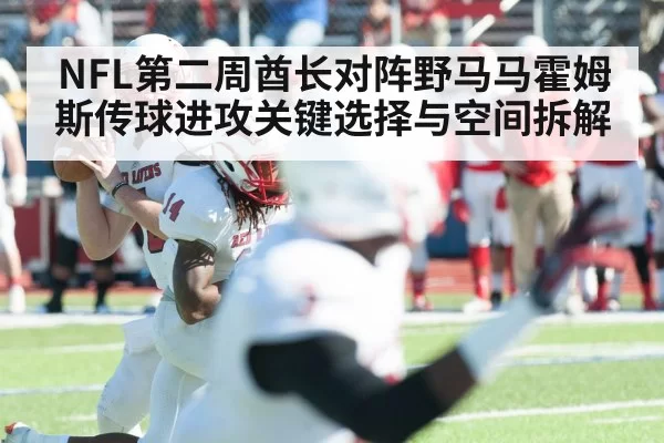 NFL第二周酋长对阵野马马霍姆斯传球进攻关键选择与空间拆解