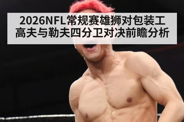 2026NFL常规赛雄狮对包装工 高夫与勒夫四分卫对决前瞻分析